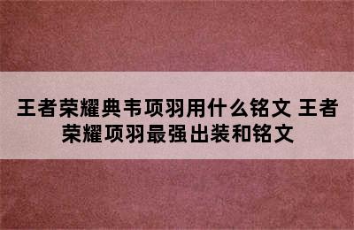 王者荣耀典韦项羽用什么铭文 王者荣耀项羽最强出装和铭文